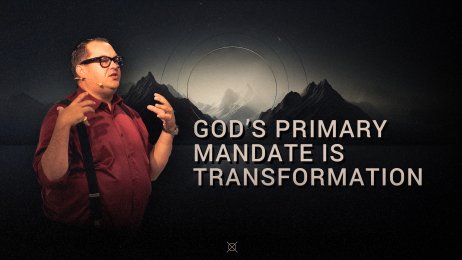 God’s primary mandate is transformation